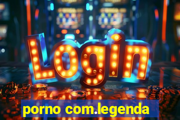 porno com.legenda